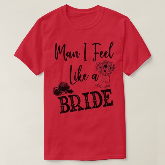 Man I Feel Like A Bride T, Let's Go Girls Bachelor T-Shirt (Design Front)