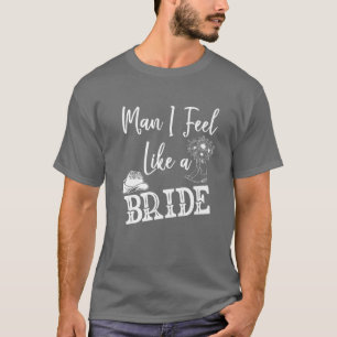 Man I Feel Like A Bride T ,Lets Go Girls Bachelore T-Shirt