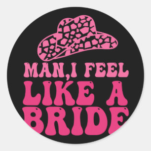 Man I Feel Like A Bride Women Cowboy Hat Western C Classic Round Sticker