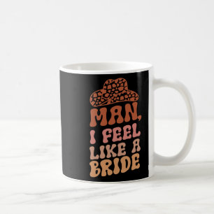 Man I Feel Like A Bride Women Cowboy Hat Western C Coffee Mug