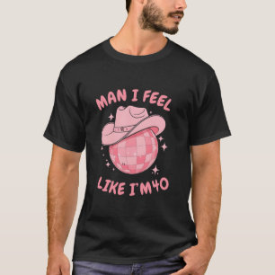 Man I Feel Like I m 40 Western Disco 40th Birthday T-Shirt