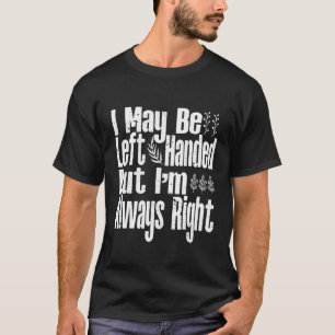 Man   I May Be Left Handed But I'm Always Right T-Shirt