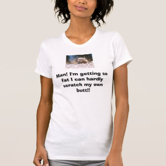 Man! I'm getting so fat I can h... T-Shirt