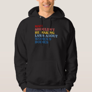 Man Shouldn't Be Making Laws About Women's Bodies Hoodie