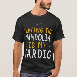 Mandolin Lover Playing the mandolin is my cardio t T-Shirt