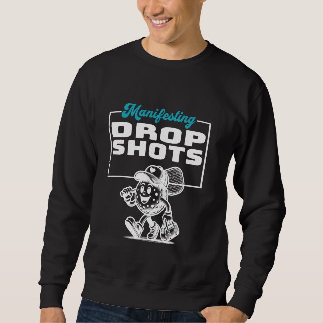 Manifesting Drop Shots Funny Pickleball Player Sweatshirt (Front)