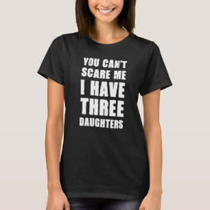 Mans You Can't Scare Me I Have Three Daughters Fat T-Shirt