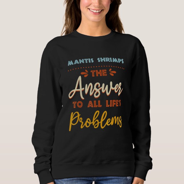 Mantis Shrimps Answer To All Problems  Animal Meme Sweatshirt (Front)