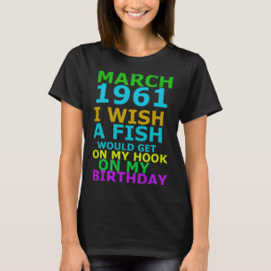 March 1961 I Wish A Fish Would Get On My Hook On M T-Shirt