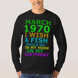 March 1970 I Wish A Fish Would Get On My Hook On M T-Shirt