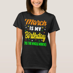 March Is My Birthday The Whole Month March Birthda T-Shirt