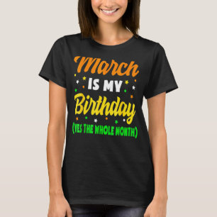 March Is My Birthday The Whole Month March Birthda T-Shirt