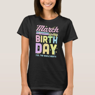 March Is My Birthday Yes The Whole Month Fun March T-Shirt