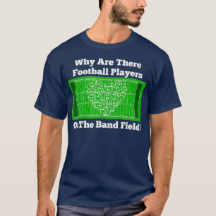 Marching Band Why Are Football Players On Field T-Shirt