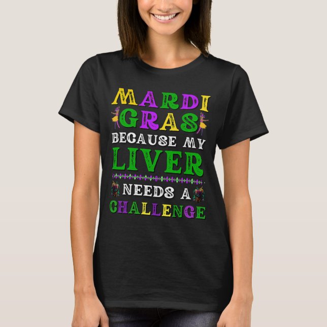 Mardi Gras Because My Liver Needs a Challenge  1 T-Shirt (Front)