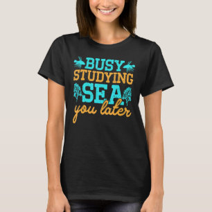 Marine Biology Student Busy Studying Sea You Later T-Shirt