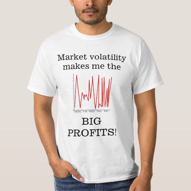 Market volatility makes me the BIG PROFITS! T-Shirt (Front)