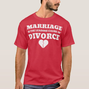 MARRIAGE IS THE LEADING CAUSE OF DIVORCE 4 T-Shirt