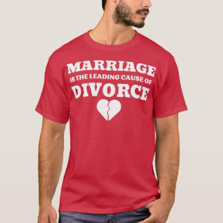 MARRIAGE IS THE LEADING CAUSE OF DIVORCE  4 T-Shirt