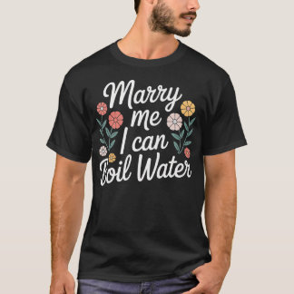 Marry Me I Can Boil Water Proposal Basic Cooking T-Shirt