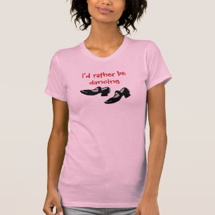 Mary Janes Dance Shoes Id Rather Be Dancing T-Shirt