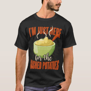 Mashed Potatoes Im Just Here For The Mashed Poatoe T-Shirt