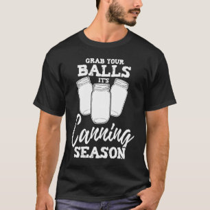 Mason Jar Grab Your Balls It's Canning Season Jok T-Shirt