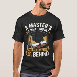 Masters Degree Is What You Get When You Leave The  T-Shirt