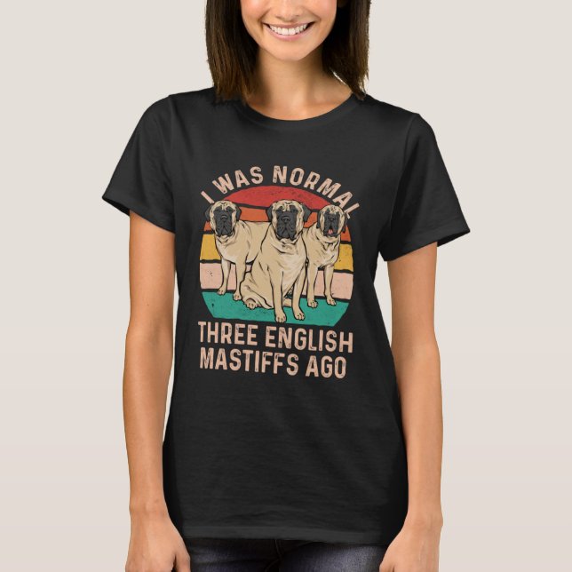 Mastiff Dog I Was Normal Three English Mastiffs Ag T-Shirt (Front)