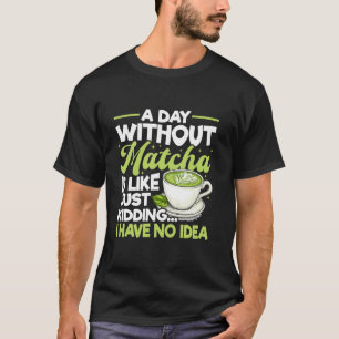 Matcha Green Tea Latte A Day Without Coffee is Lik T-Shirt