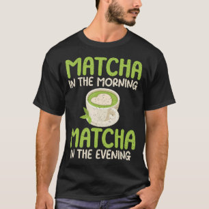 Matcha In The Morning Matcha In The Evening Matcha T-Shirt