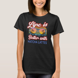 Matcha Lattes Coffee 'Life Is Better With Matcha L T-Shirt