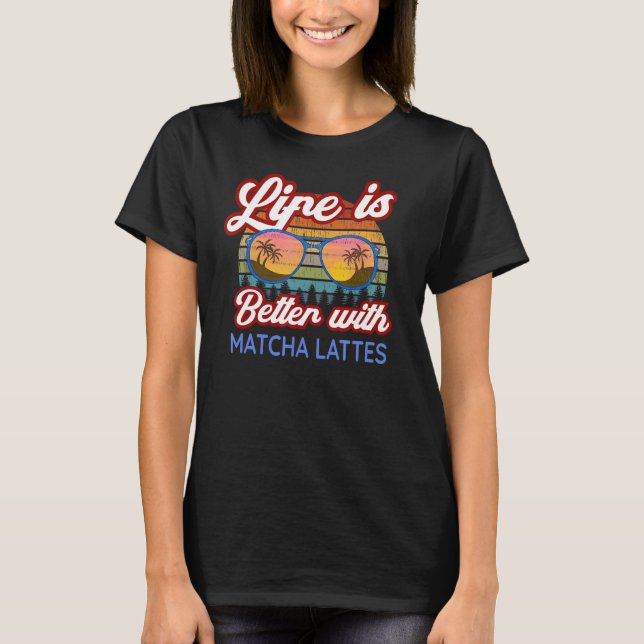 Matcha Lattes Coffee 'Life Is Better With Matcha L T-Shirt (Front)