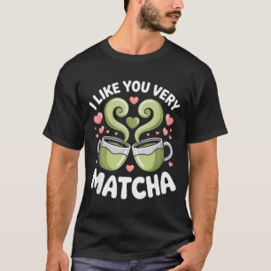 Matcha Tea Quote Green Tea Pun I Like You Very Mat T-Shirt