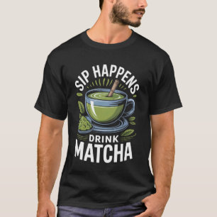 Matcha Tea Sip Happens Drink Matcha Funny Japanese T-Shirt
