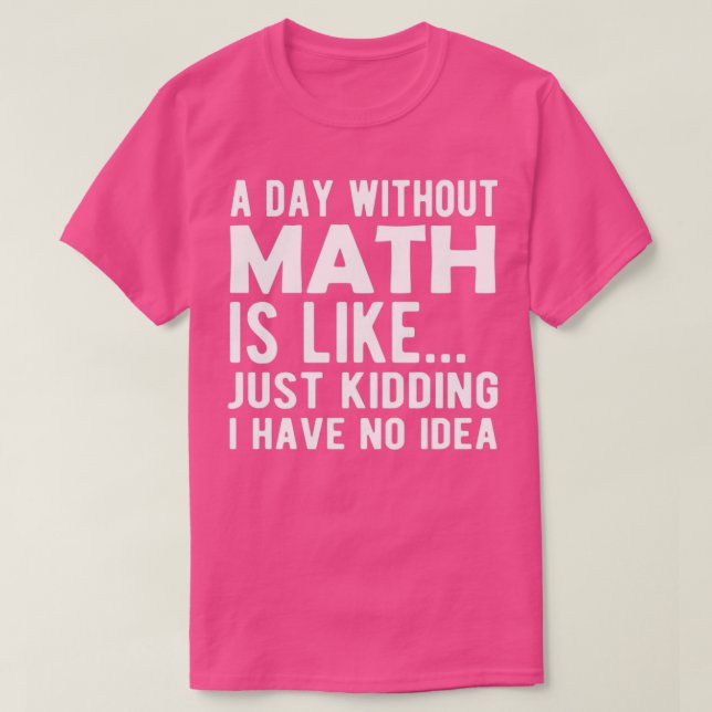 Math A day without math is like just kidding I hav T-Shirt (Design Front)