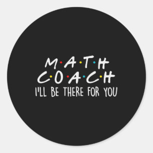 Math Coach I'll Be There For You Math Teacher Gift Classic Round Sticker