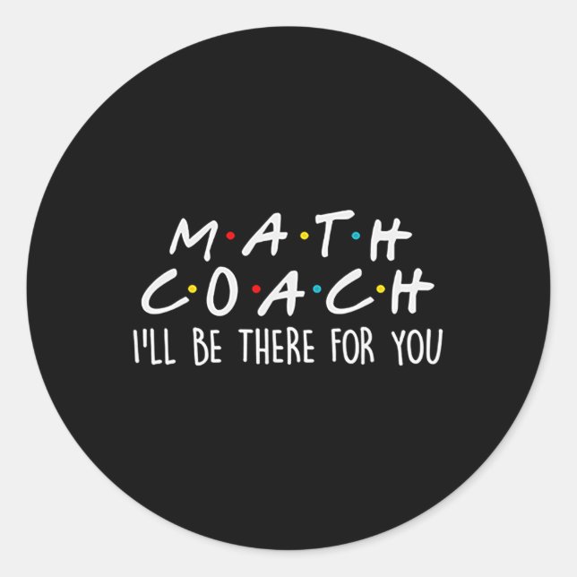 Math Coach I'll Be There For You Math Teacher Gift Classic Round Sticker (Front)