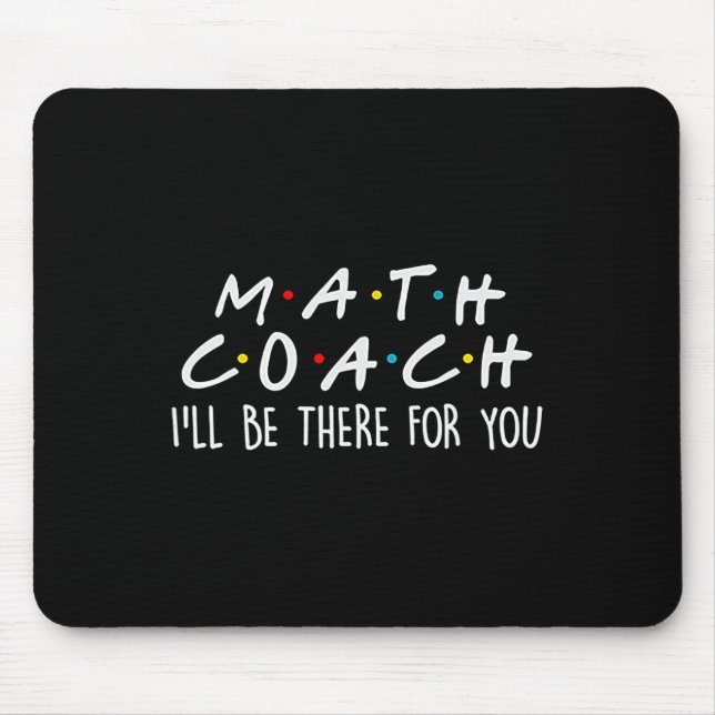 Math Coach I'll Be There For You Math Teacher Gift Mouse Mat (Front)