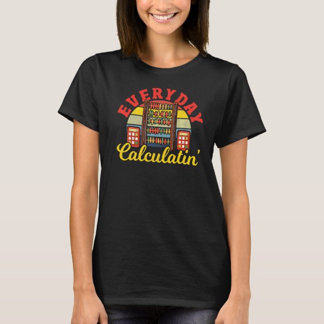 Math Everyday Calculatin Mathematician Math Teache T-Shirt (Front)