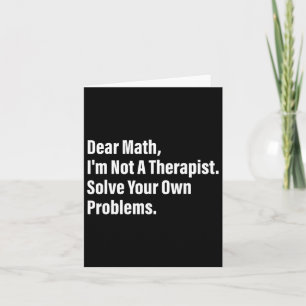 Math Humour Dear Math I'm Not A Therapist Solve Yo Card