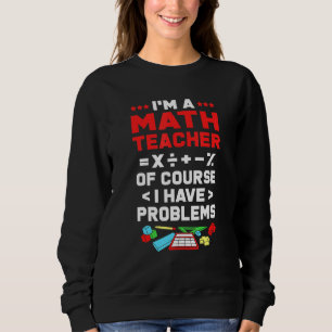 Math Im A Math Teacher Of Course I Have Problems Sweatshirt