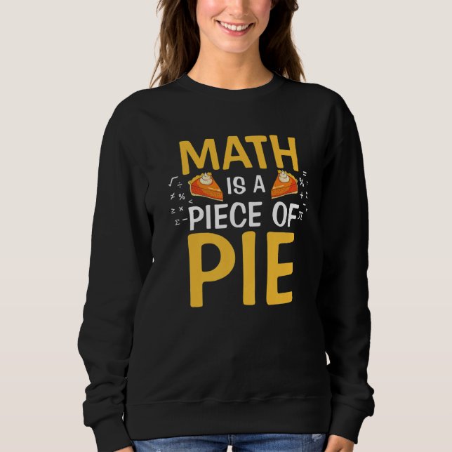 Math Is A Piece Of Pie Funny Pi Day Math Teacher W Sweatshirt (Front)