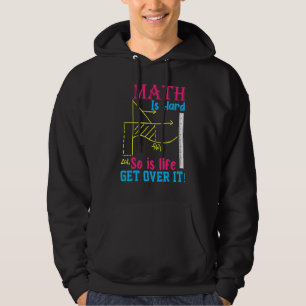 Math Is Hard So Is Life Get Over I Math Hoodie