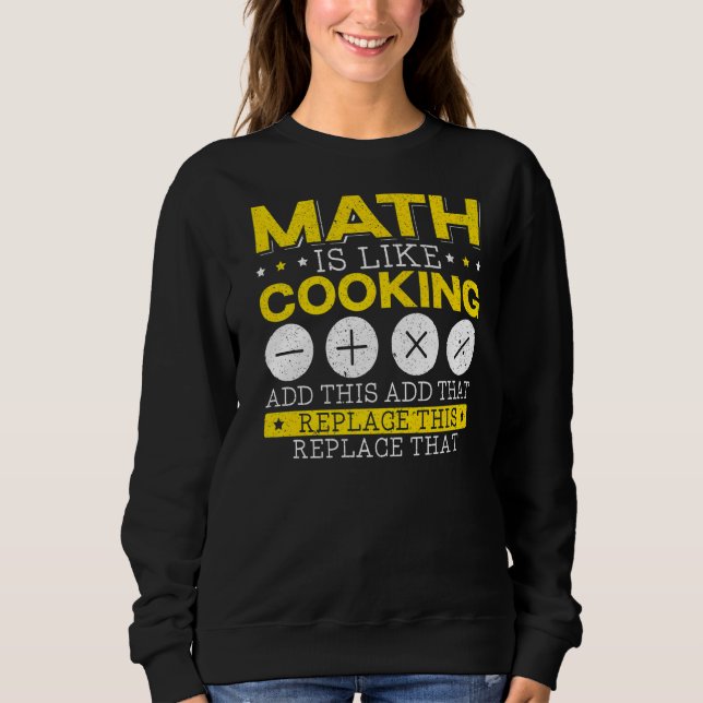 Math Is Like Cooking Mathematician Algebra Numbers Sweatshirt (Front)