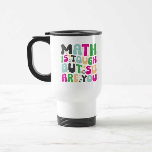 Math is Tough But So Are You –Motivational Teacher Travel Mug (Left)