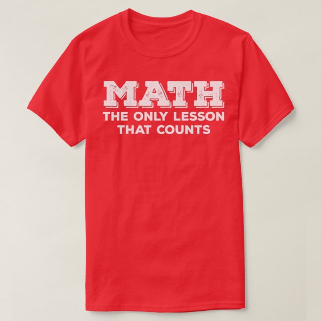 Math Math The Only Lesson That Counts T-Shirt (Design Front)