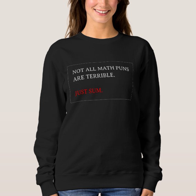 Math - Not All Math Puns Are Terrible. Just Sum -  Sweatshirt (Front)