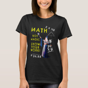 Math Not Magic Show Your Work Geek School Teacher T-Shirt