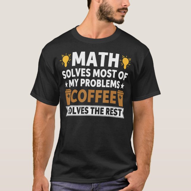 Math Solves Most Of My Problems Coffee Solves The  T-Shirt (Front)